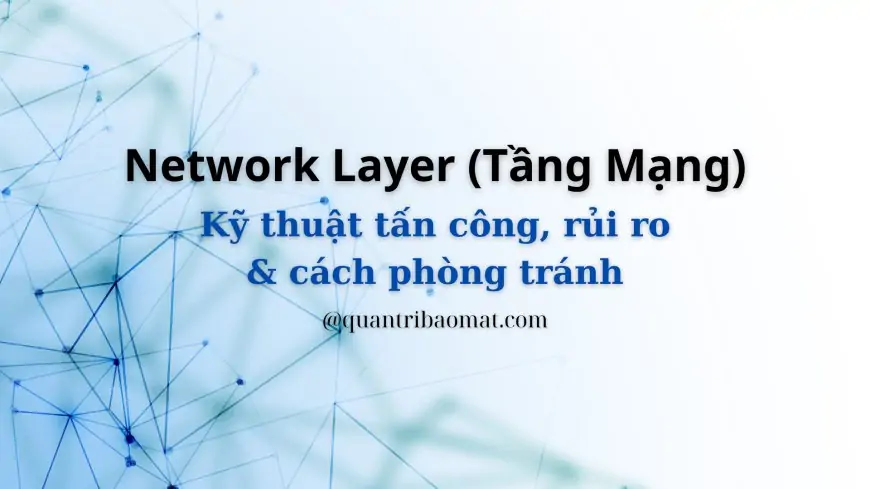 Network Layer (Tầng Mạng): Chức năng, nhiệm vụ, hình thức tấn công, rủi ro và cách phòng tránh