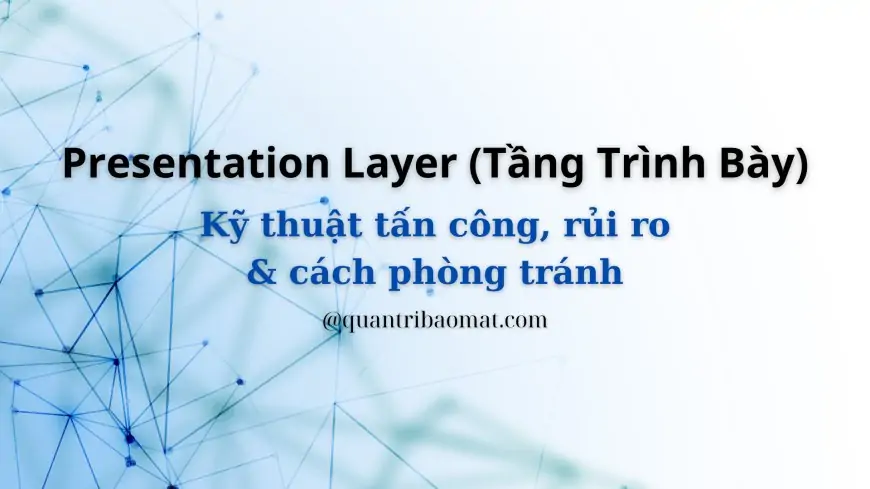 Presentation Layer (Tầng Trình Bày): Chức năng, nhiệm vụ, hình thức tấn công, rủi ro và cách phòng tránh