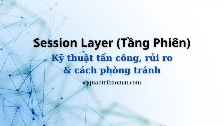 Session Layer (Tầng Phiên): Chức năng, nhiệm vụ, hình thức tấn công, rủi ro và cách phòng tránh