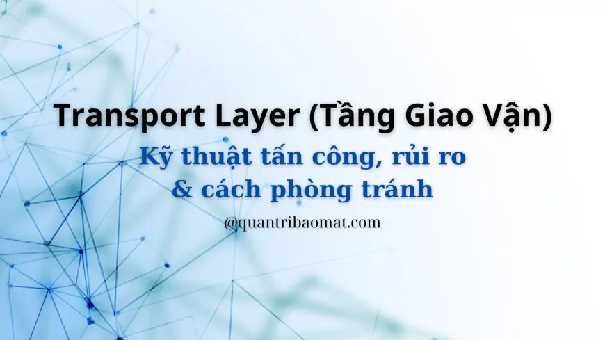 Transport Layer (Tầng Giao Vận): Chức năng, nhiệm vụ, hình thức tấn công, rủi ro và cách phòng tránh